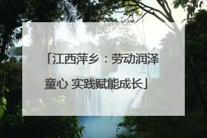 江西萍乡：劳动润泽童心 实践赋能成长