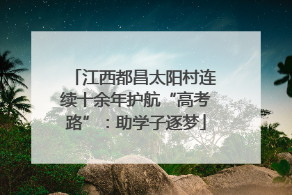 江西都昌太阳村连续十余年护航“高考路”：助学子逐梦