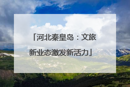 河北秦皇岛：文旅新业态激发新活力