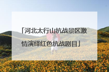 河北太行山抗战景区激情演绎红色抗战剧目