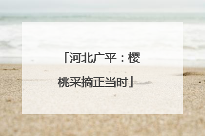 河北广平：樱桃采摘正当时