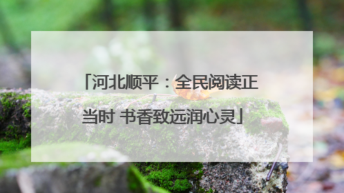 河北顺平：全民阅读正当时 书香致远润心灵