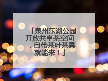 泉州东湖公园开放共享茶空间，自带茶叶茶具就能来！
