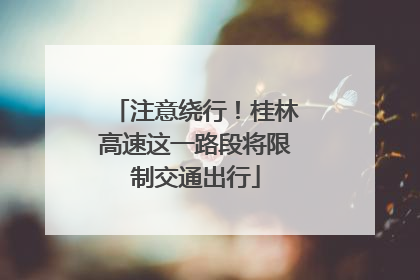 注意绕行！桂林高速这一路段将限制交通出行