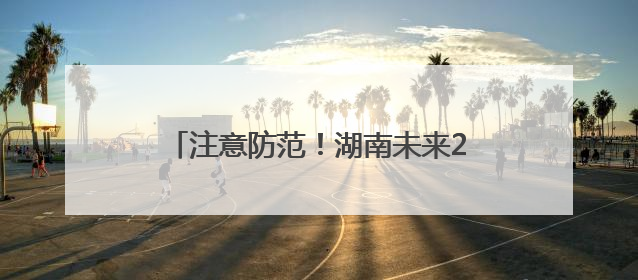 注意防范！湖南未来24小时多地还有暴雨