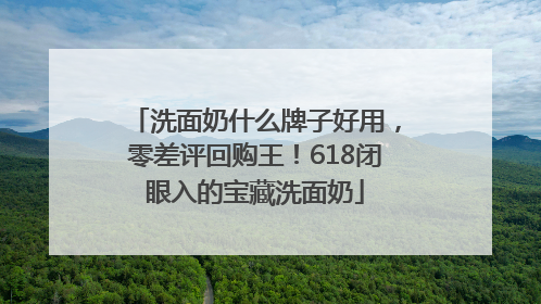洗面奶什么牌子好用，零差评回购王！618闭眼入的宝藏洗面奶