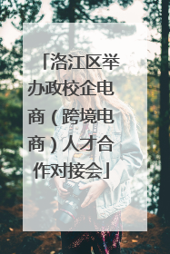 洛江区举办政校企电商（跨境电商）人才合作对接会