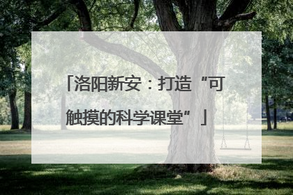 洛阳新安：打造“可触摸的科学课堂”