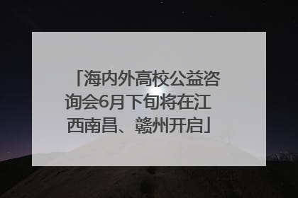 海内外高校公益咨询会6月下旬将在江西南昌、赣州开启