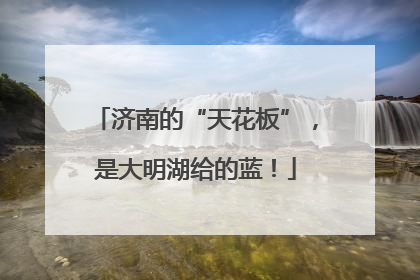 济南的“天花板”,是大明湖给的蓝!