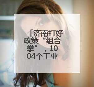 济南打好政策“组合拳”，1004个工业设备更新技改项目推动产业提档