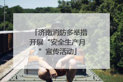 济南消防多举措开展“安全生产月”宣传活动