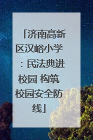 济南高新区汉峪小学：民法典进校园 构筑校园安全防线
