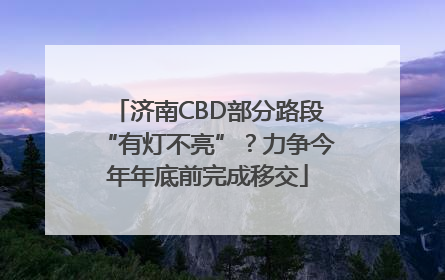 济南CBD部分路段“有灯不亮”？力争今年年底前完成移交
