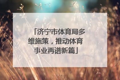 济宁市体育局多维施策，推动体育事业再谱新篇