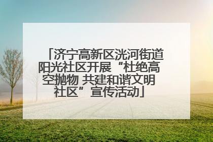 济宁高新区洸河街道阳光社区开展“杜绝高空抛物 共建和谐文明社区”宣传活动
