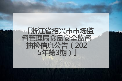 浙江省绍兴市市场监督管理局食品安全监督抽检信息公告（2025年第3期）