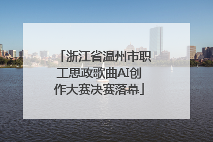 浙江省温州市职工思政歌曲AI创作大赛决赛落幕