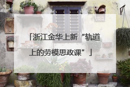 浙江金华上新“轨道上的劳模思政课”