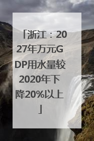 浙江：2027年万元GDP用水量较2020年下降20%以上