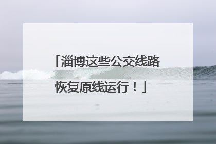 淄博这些公交线路恢复原线运行！
