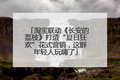 淘宝联动《长安的荔枝》打造“夏日狂欢”花式营销，这群年轻人玩嗨了