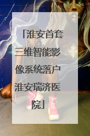 淮安首套三维智能影像系统落户淮安瑞济医院