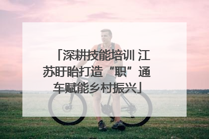 深耕技能培训 江苏盱眙打造“职”通车赋能乡村振兴