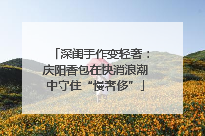 深闺手作变轻奢：庆阳香包在快消浪潮中守住“慢奢侈”