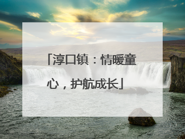 淳口镇：情暖童心，护航成长