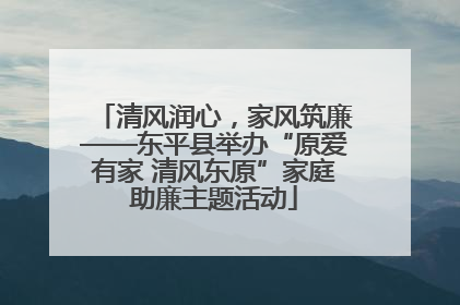 清风润心，家风筑廉——东平县举办“原爱有家 清风东原”家庭助廉主题活动