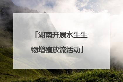 湖南开展水生生物增殖放流活动