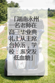 湖南永州一名老师在高三毕业典礼上从主席台掉落，学校：系突发低血糖