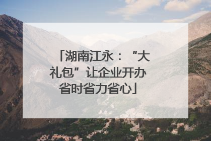湖南江永：“大礼包”让企业开办省时省力省心