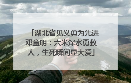 湖北省见义勇为先进邓章明：六米深水勇救人，生死瞬间显大爱