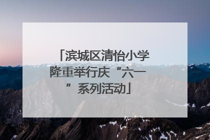 滨城区清怡小学隆重举行庆“六一”系列活动