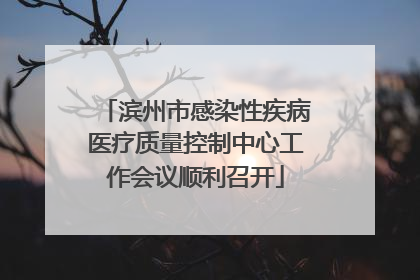 滨州市感染性疾病医疗质量控制中心工作会议顺利召开