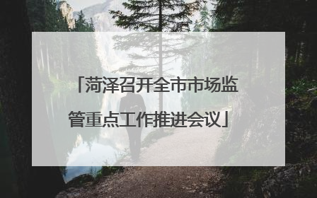 菏泽召开全市市场监管重点工作推进会议
