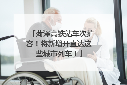 菏泽高铁站车次扩容！将新增开直达这些城市列车！
