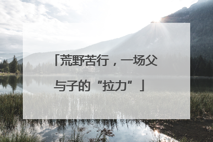 荒野苦行，一场父与子的“拉力”
