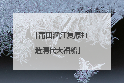 莆田涵江复原打造清代大福船