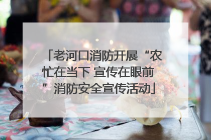 老河口消防开展“农忙在当下 宣传在眼前”消防安全宣传活动