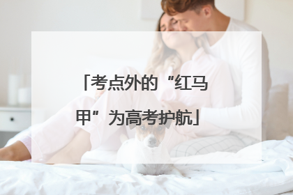 考点外的“红马甲”为高考护航