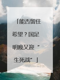 能否留住希望？国足明晚又迎“生死战”