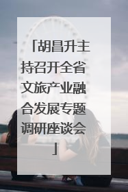 胡昌升主持召开全省文旅产业融合发展专题调研座谈会