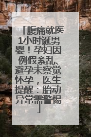 腹痛就医1小时诞男婴！孕妇因例假紊乱、避孕未察觉怀孕，医生提醒：胎动异常需警惕