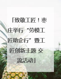 致敬工匠！枣庄举行“劳模工匠助企行”暨工匠创新主题 交流活动