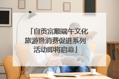 自贡富顺端午文化旅游暨消费促进系列活动即将启幕