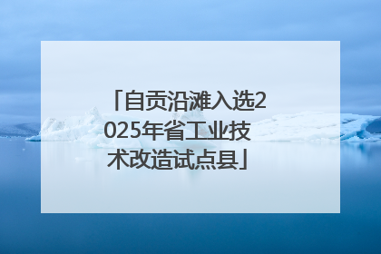 自贡沿滩入选2025年省工业技术改造试点县