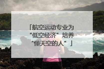 航空运动专业为“低空经济”培养“懂天空的人”